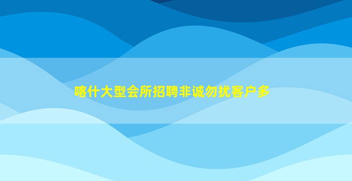 喀什大型会所招聘非诚勿扰客户多